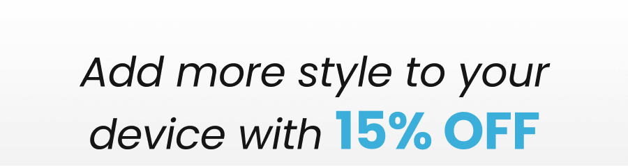 Add more style to your device with 15% OFF