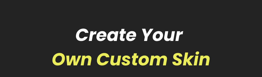 Create Your  Own Custom Skin